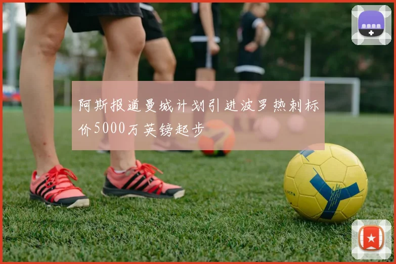 阿斯报道曼城计划引进波罗热刺标价5000万英镑起步