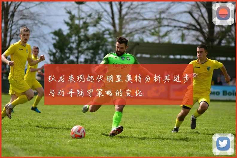 狄龙表现起伏明显奥特分析其进步与对手防守策略的变化