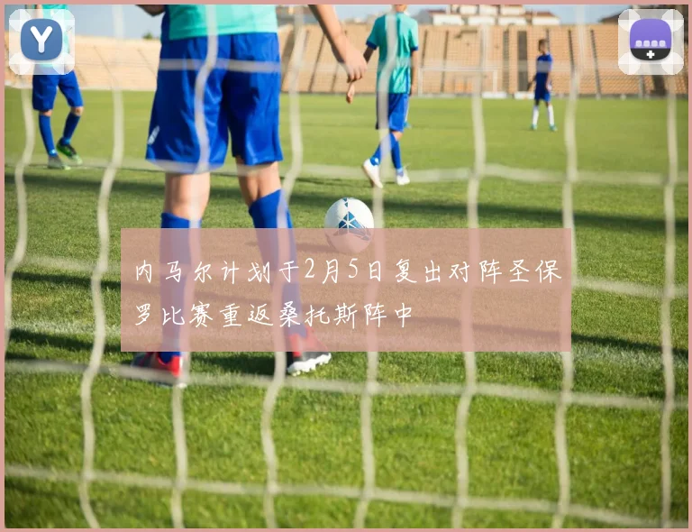 内马尔计划于2月5日复出对阵圣保罗比赛重返桑托斯阵中