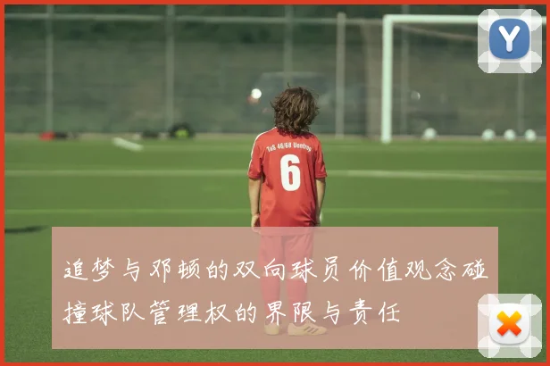 追梦与邓顿的双向球员价值观念碰撞球队管理权的界限与责任