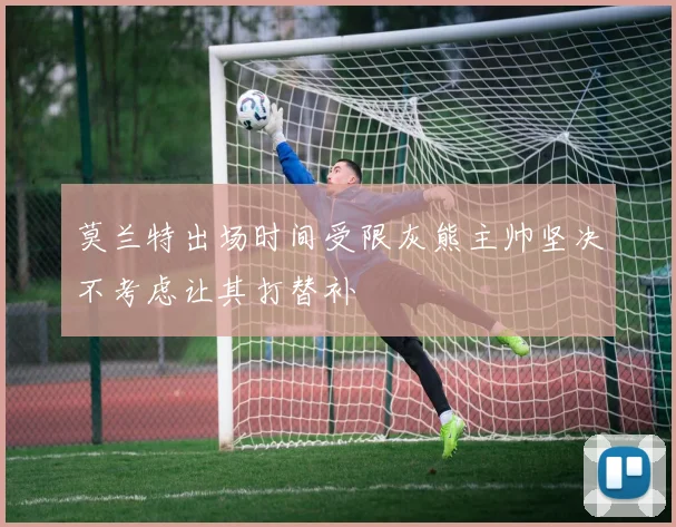 莫兰特出场时间受限灰熊主帅坚决不考虑让其打替补