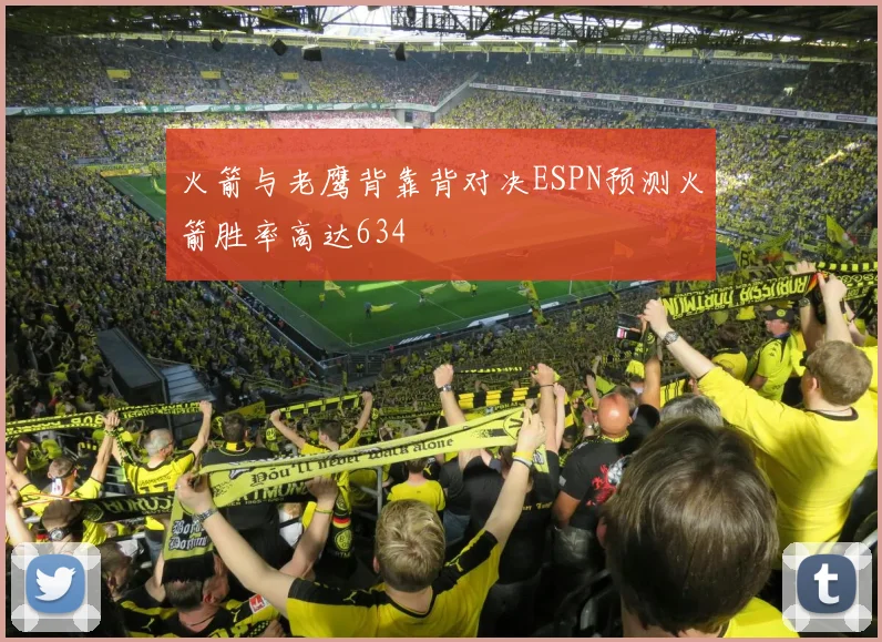 火箭与老鹰背靠背对决ESPN预测火箭胜率高达634